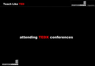 Teach Like TED 
attending TEDX conferences 
 