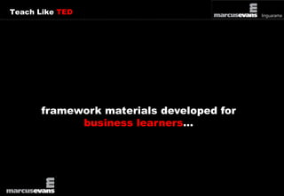 Teach Like TED 
framework materials developed for 
business learners… 
 