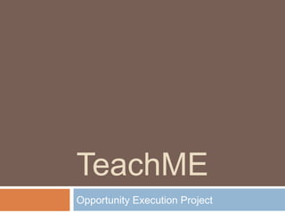 TeachME
Opportunity Execution Project
 