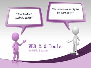 “Wow we are lucky to
“Teach Meet                   be part of it!”
Sydney West”




         WEB 2.0 Tools
         By Nikki Beaton
 