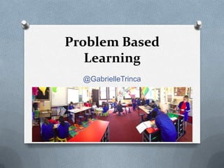 Problem Based
Learning
@GabrielleTrinca

 