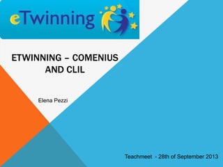 ETWINNING – COMENIUS
AND CLIL
Elena Pezzi
Teachmeet - 28th of September 2013
 