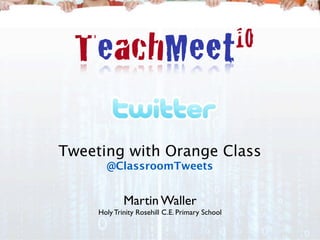 Tweeting with Orange Class
       @ClassroomTweets


             Martin Waller
     Holy Trinity Rosehill C.E. Primary School
 