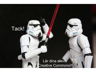 Lär dina elever  Creative Commons!!  Tack! 