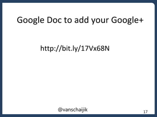 Google Doc to add your Google+
http://bit.ly/17Vx68N
17@vanschaijik
 