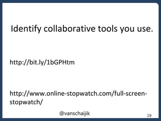 Identify collaborative tools you use.
http://bit.ly/1bGPHtm
http://www.online-stopwatch.com/full-screen-
stopwatch/
19@vanschaijik
 