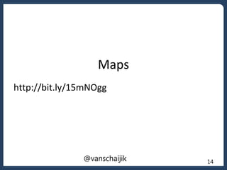 Maps
http://bit.ly/15mNOgg
14@vanschaijik
 