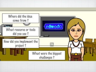 Where did the idea
     come from ?

 What resource or tools
    did you use ?

How did you implement the
         project...