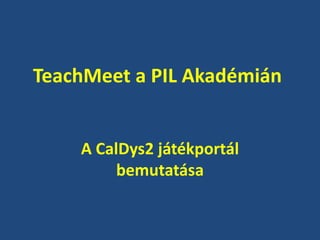 TeachMeet a PIL Akadémián


    A CalDys2 játékportál
         bemutatása
 