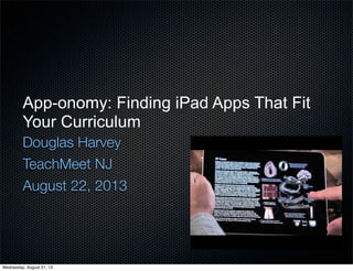 App-onomy: Finding iPad Apps That Fit
Your Curriculum
Douglas Harvey
TeachMeet NJ
August 22, 2013
Wednesday, August 21, 13
 