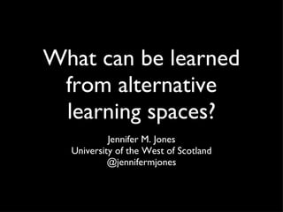 What can be learned from alternative learning spaces? ,[object Object],[object Object],[object Object]