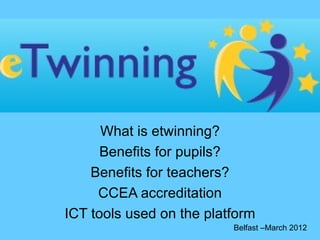 What is etwinning?
      Benefits for pupils?
    Benefits for teachers?
     CCEA accreditation
ICT tools used on the platform
                          Belfast –March 2012
 