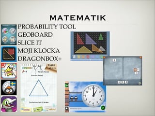 MATEMATIK
PROBABILITY TOOL
GEOBOARD
SLICE IT
MOJI KLOCKA
DRAGONBOX+
 