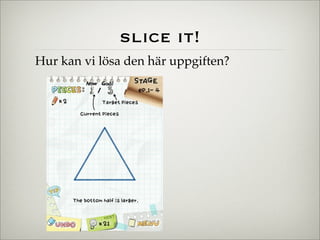 slice it!
Hur kan vi lösa den här uppgiften?
 