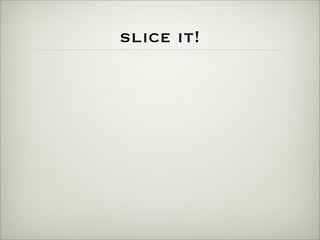 slice it!
 