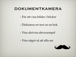 DOKUMENTKAMERA
- För att visa bilder i böcker
- Diskutera en text ur en bok
- Visa skrivna elevexempel
- Visa något så att...