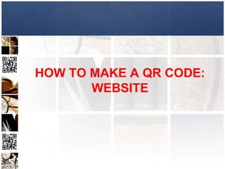 HOW TO MAKE A QR CODE:
       WEBSITE
 