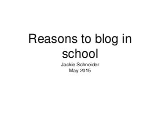 Reasons to blog in
school
Jackie Schneider
May 2015
 
