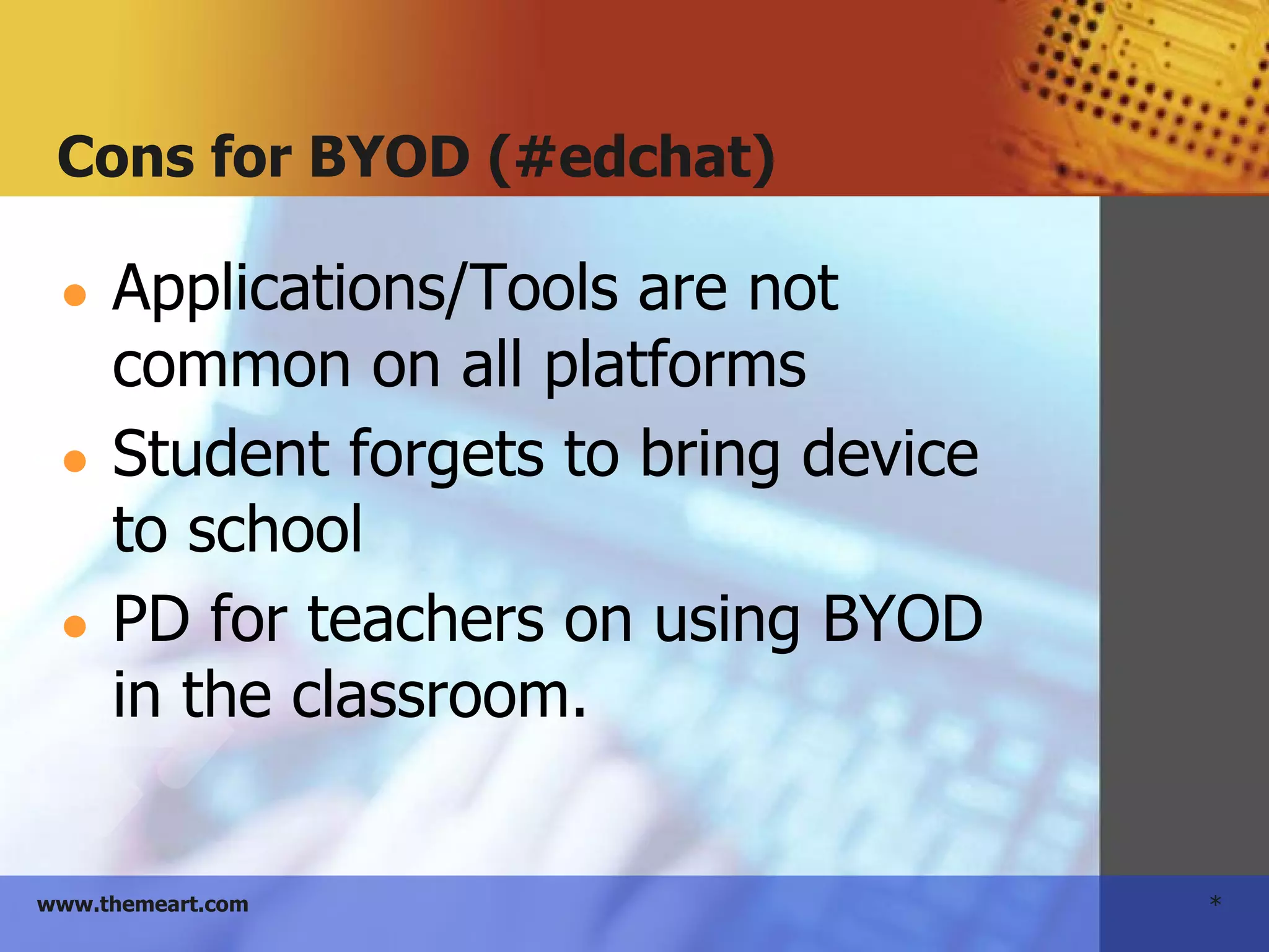 *www.themeart.com
Cons for BYOD (#edchat)
● Applications/Tools are not
common on all platforms
● Student forgets to bring device
to school
● PD for teachers on using BYOD
in the classroom.
 