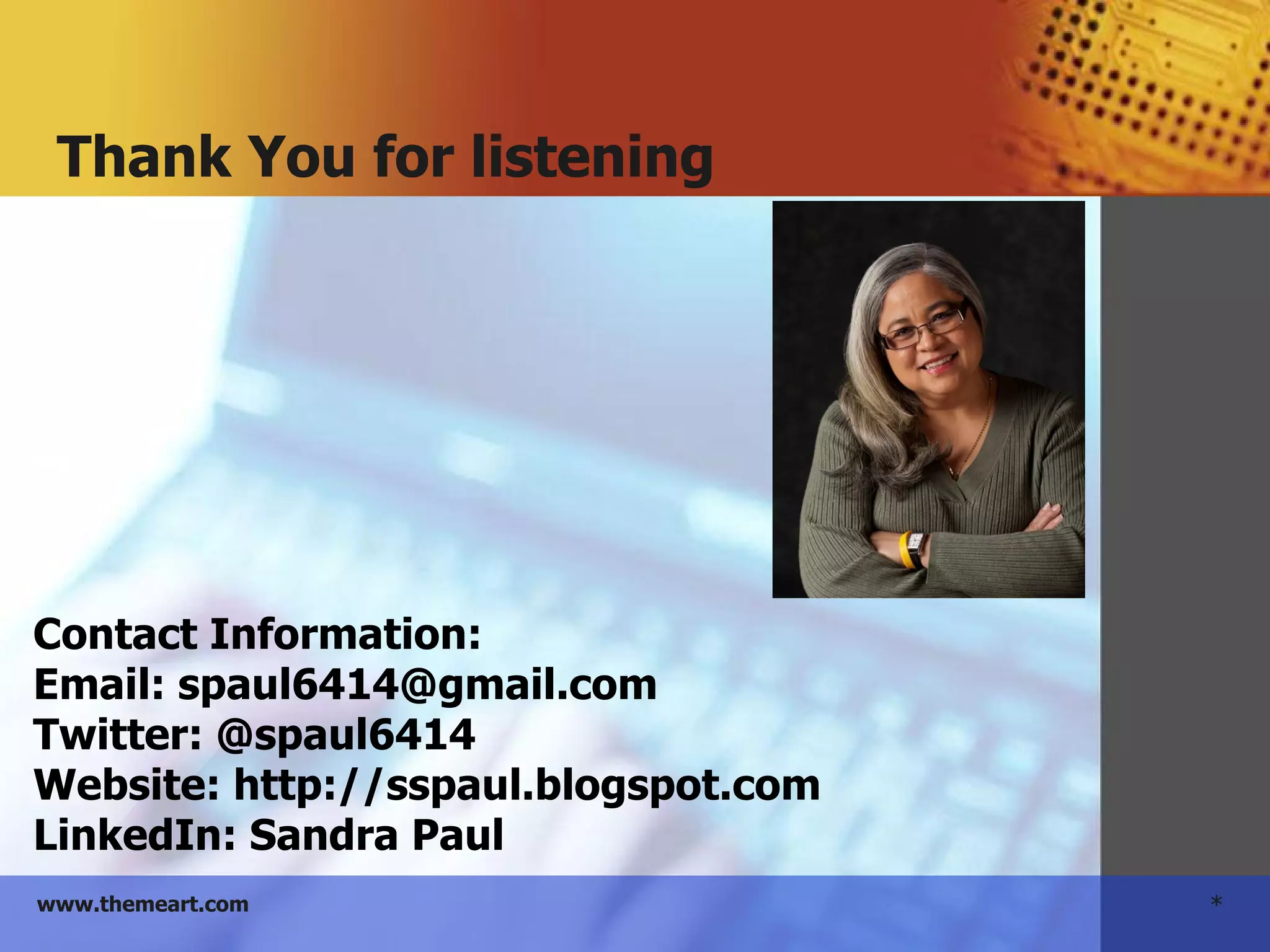 *www.themeart.com
Thank You for listening
Contact Information:
Email: spaul6414@gmail.com
Twitter: @spaul6414
Website: http://sspaul.blogspot.com
LinkedIn: Sandra Paul
 