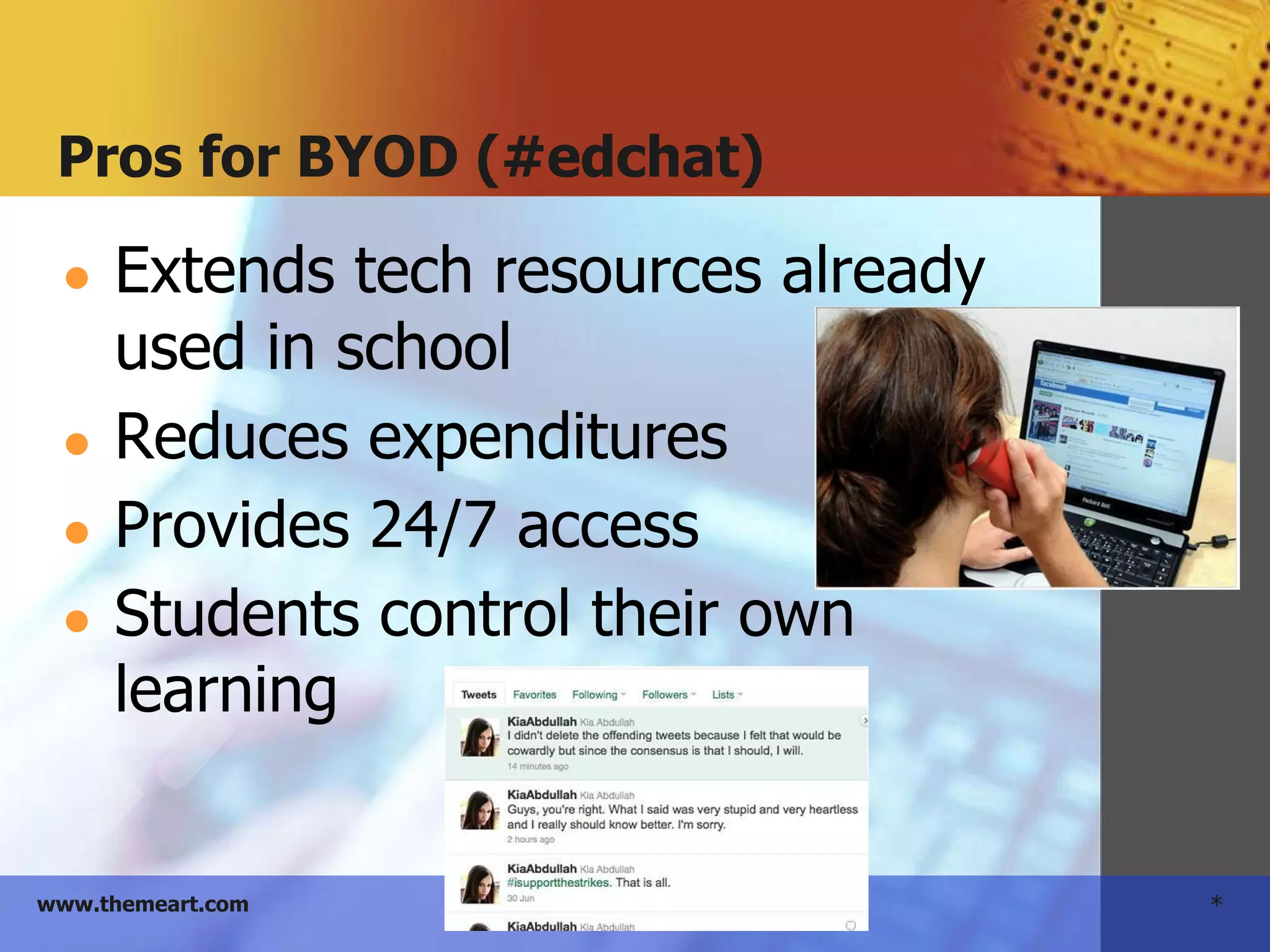 *www.themeart.com
Pros for BYOD (#edchat)
● Extends tech resources already
used in school
● Reduces expenditures
● Provides 24/7 access
● Students control their own
learning
 