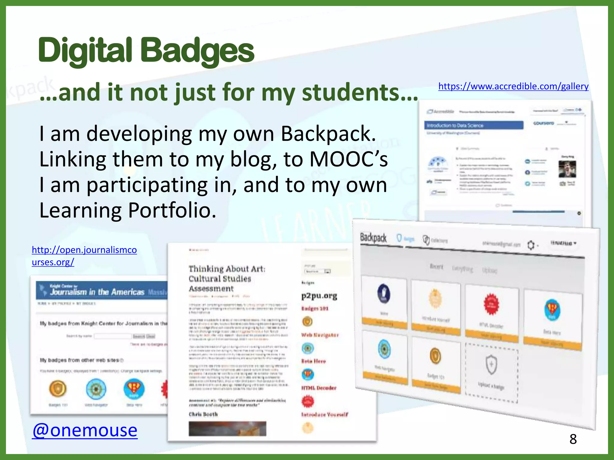 8@onemouse
Digital Badges
…and it not just for my students…
I am developing my own Backpack.
Linking them to my blog, to MOOC’s
I am participating in, and to my own
Learning Portfolio.
https://www.accredible.com/gallery
http://open.journalismco
urses.org/
 