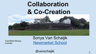 @vanschaijik 1
Collaboration
& Co-Creation
Sonya Van Schaijik
Newmarket School
TeachMeet Mackay
Australia
 