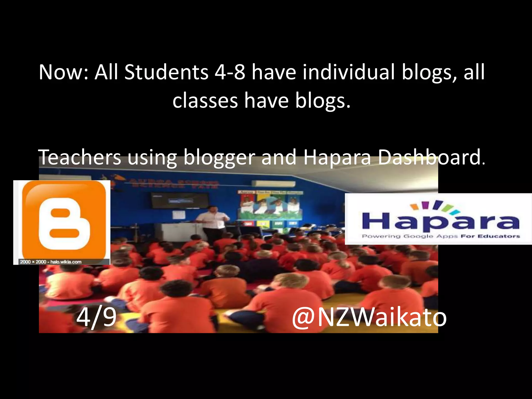 Now: All Students 4-8 have individual blogs, all
classes have blogs.
Teachers using blogger and Hapara Dashboard.
4/9 @NZWaikato
 