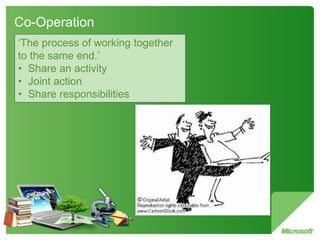 Co-Operation
‘The process of working together
to the same end.’
• Share an activity
• Joint action
• Share responsibilities