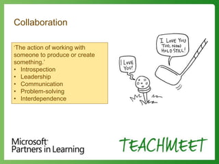 Collaboration
‘The action of working with
someone to produce or create
something.’
• Introspection
• Leadership
• Communication
• Problem-solving
• Interdependence
