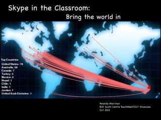 Skype in the Classroom:
                Bring the world in




                           Amanda Marrinan
                           BCE South Centre TeachMeet/ICLT Showcase
                           Oct 2012
 