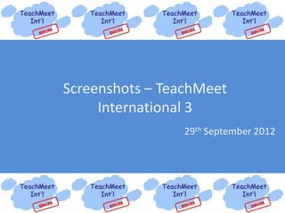 Screenshots – TeachMeet
     International 3
                 29th September 2012
 