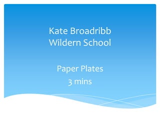 Kate Broadribb
Wildern School
Paper Plates
3 mins

 