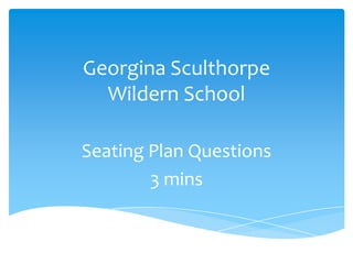 Georgina Sculthorpe
Wildern School
Seating Plan Questions
3 mins

 
