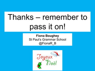 Thanks – remember to
     pass it on!
          Fiona Boughey
     St Paul’s Grammar School
            @FionaR_B
 