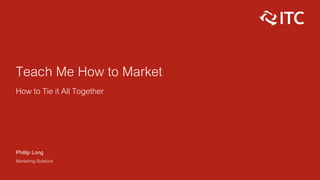 Teach Me How to Market
How to Tie it All Together
Phillip Long
Marketing Sidekick
 