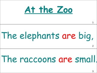 At the Zoo The elephants  are   big, The raccoons  are   small. 1 2 3 