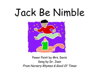 Jack Be Nimble Power Point by Mrs. Davis Song by Dr. Jean From Nursery Rhymes & Good Ol’ Times 
