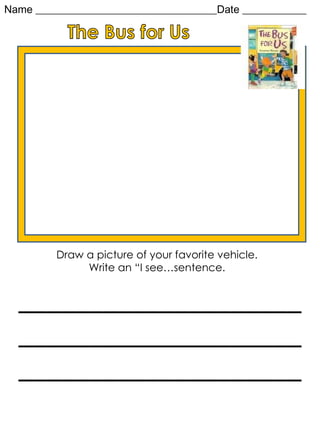 Name __________________________________Date ____________ Draw a picture of your favorite vehicle.  Write an “I see…sentence.  ____________________________________________________________ 