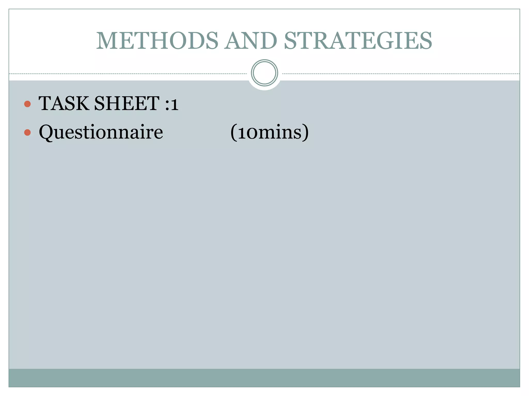 METHODS AND STRATEGIES
 TASK SHEET :1
 Questionnaire (10mins)
 