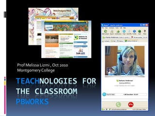 Teachnologies forthe classroomPBWorks Prof Melissa Lizmi , Oct 2010 Montgomery College 