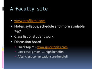 A faculty sitewww.proflizmi.comNotes, syllabus, schedule and more available 24/7Class list of student workDiscussion boardQuickTopics – www.quicktopics.comLow cost (5 mins) ….high benefits!After class conversations are helpful!