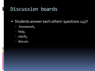 Students answer each others’ questions 24/7! homework,  help, clarify, discussDiscussion boards