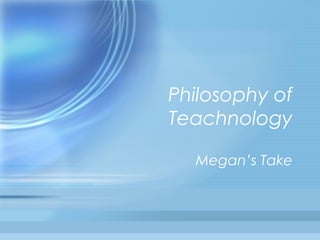 Philosophy of
Teachnology
Megan’s Take

 