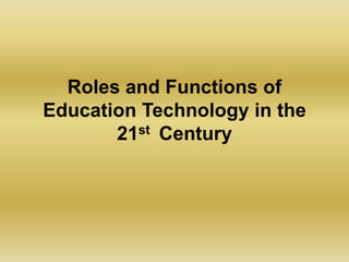 Roles and Functions of
Education Technology in the
21st Century
 