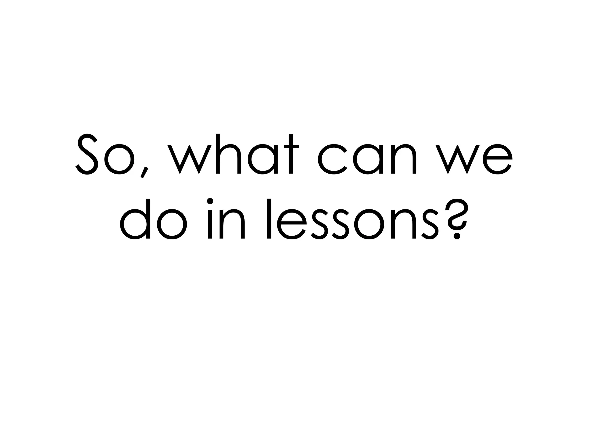 So, what can we
do in lessons?
 