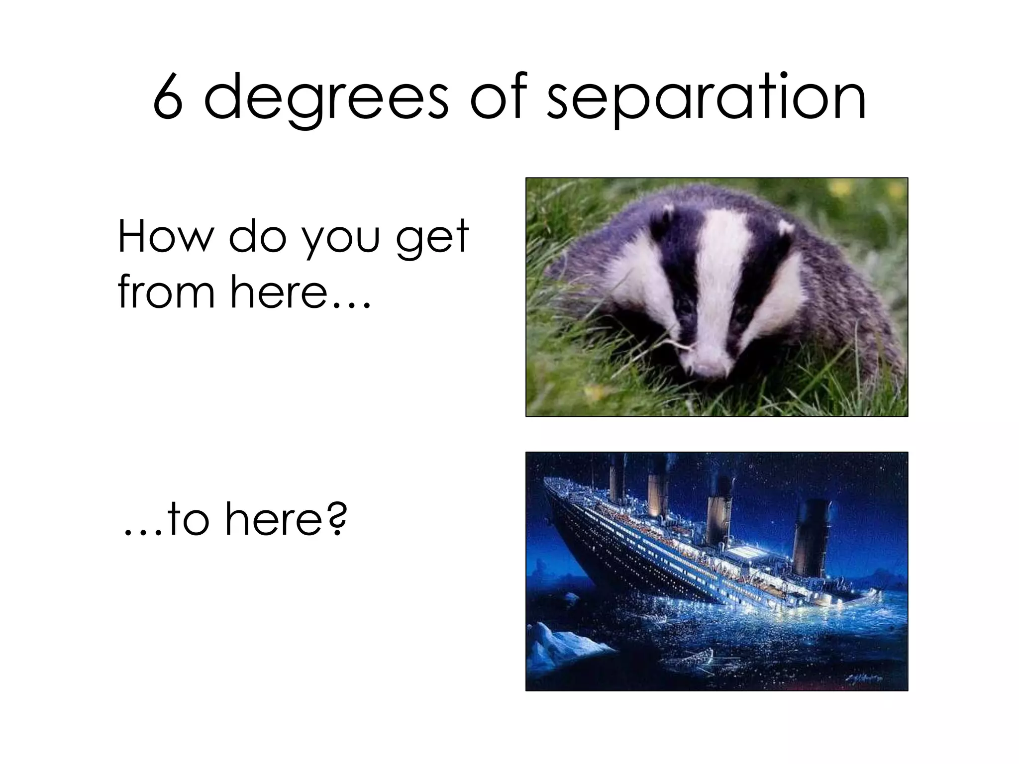 6 degrees of separation
How do you get
from here…
…to here?
 