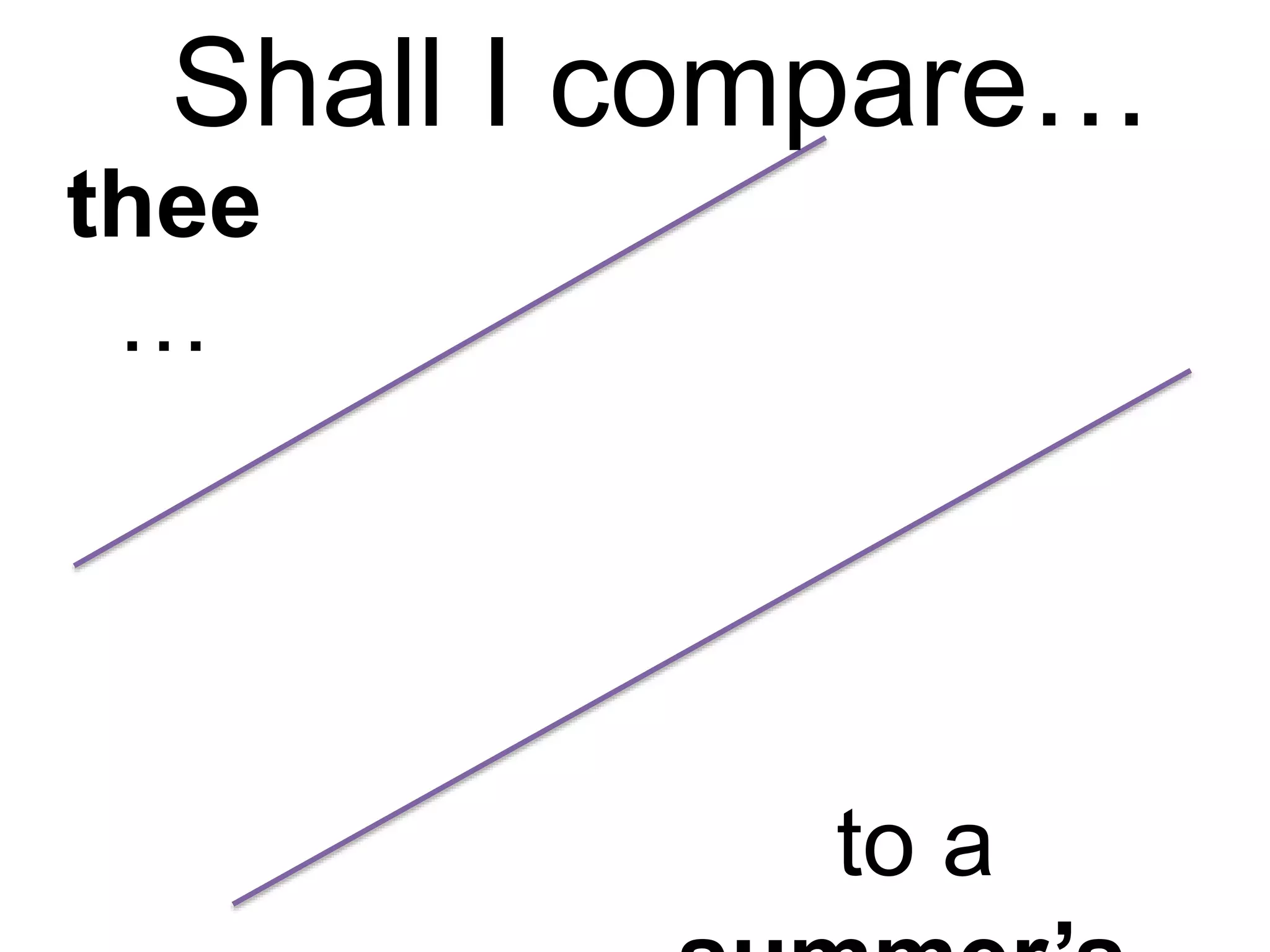 Shall I compare…
thee
…
to a
 