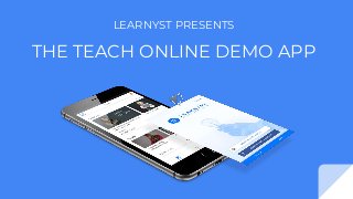 LEARNYST PRESENTS
THE TEACH ONLINE DEMO APP
 