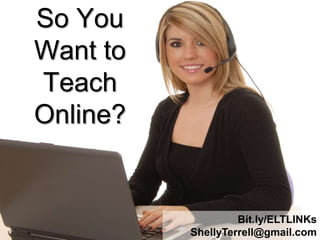 So You
Want to
Teach
Online?


                   Bit.ly/ELTLINKs
          ShellyTerrell@gmail.com
 